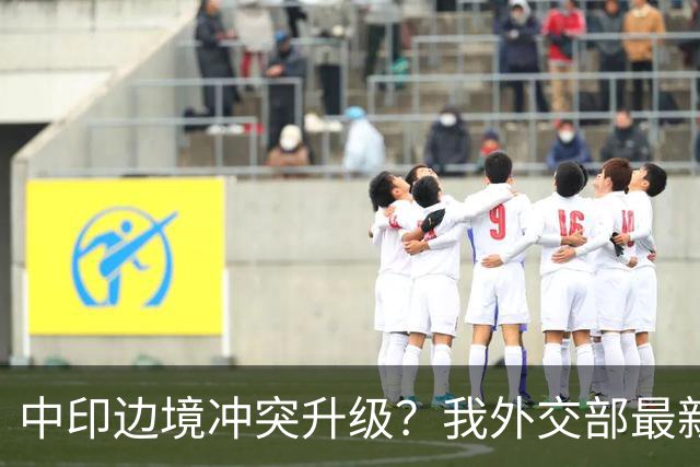 中印边境冲突升级？我外交部最新回应，释放信号不一般