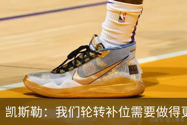 凯斯勒：我们轮转补位需要做得更好 每个人都有很大提升空间