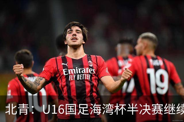 北青：U16国足海湾杯半决赛继续以小打大，对手埃及U17是夺冠热门