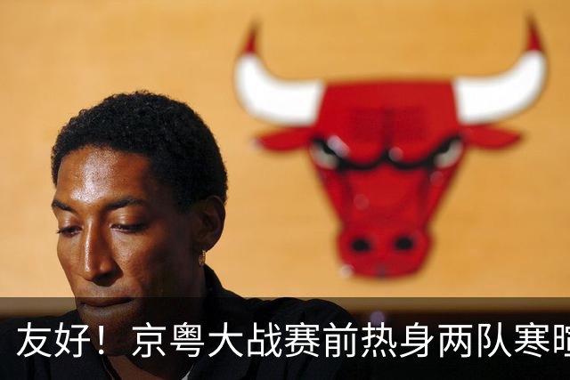 友好！京粤大战赛前热身两队寒暄合影，崔永熙与广州旧队友重聚