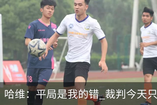 哈维：平局是我的错 裁判今天只管出牌