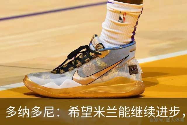 多纳多尼：希望米兰能继续进步，但球队表现出了一些不稳定性