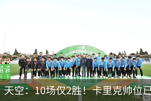 天空：10场仅2胜！卡里克帅位已然岌岌可危，场均拿1分降级队水准