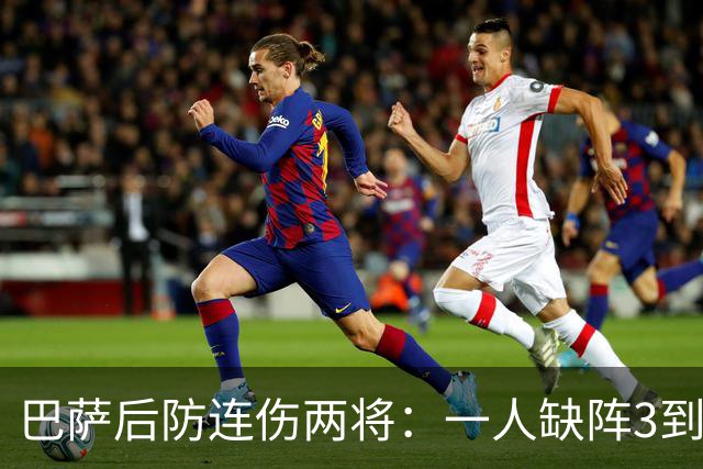巴萨后防连伤两将：一人缺阵3到4周，一人确定无缘战巴黎