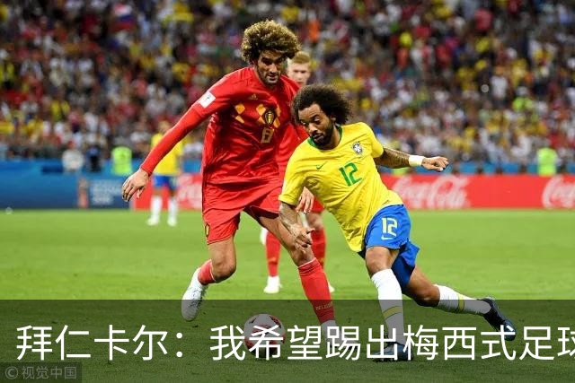 拜仁卡尔：我希望踢出梅西式足球！他是我最重要的偶像！