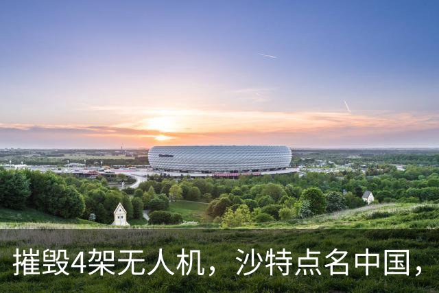 摧毁4架无人机，沙特点名中国，埃及将下场参战？也门发出警告