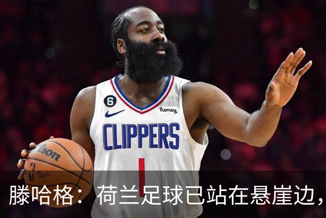 滕哈格：荷兰足球已站在悬崖边，踢欧战必须上最强阵容