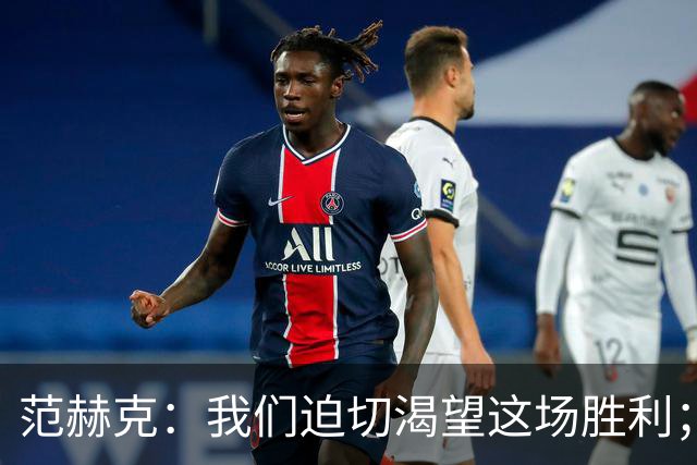 范赫克：我们迫切渴望这场胜利；客战切尔西目标就是全力争胜