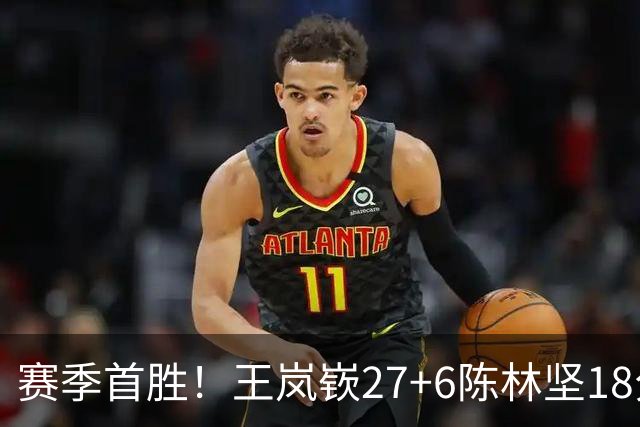 赛季首胜！王岚嵚27+6陈林坚18分 山东击败同曦
