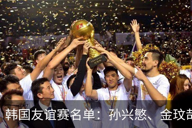 韩国友谊赛名单：孙兴慜、金玟哉、李刚仁领衔，朴镇燮在列