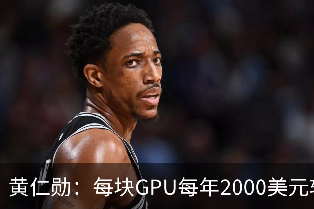 黄仁勋：每块GPU每年2000美元软件授权费