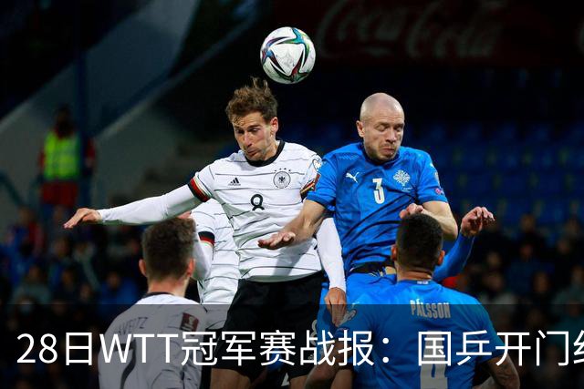 28日WTT冠军赛战报：国乒开门红！孙颖莎3-0，林诗栋3-0，陈熠3-1