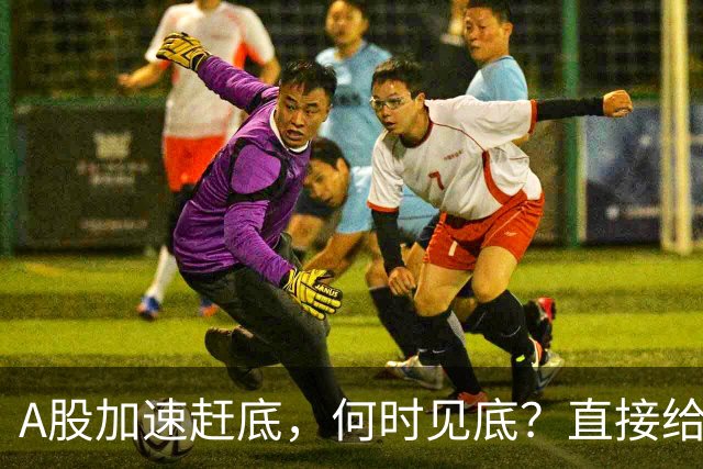 A股加速赶底，何时见底？直接给答案