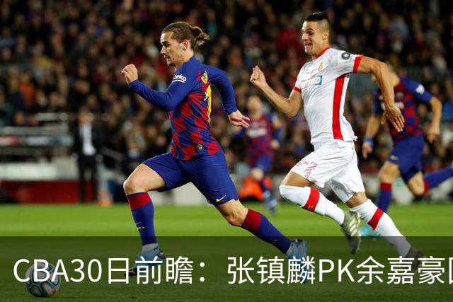 CBA30日前瞻：张镇麟PK余嘉豪国手对决 宁波能否爆冷辽宁获首胜