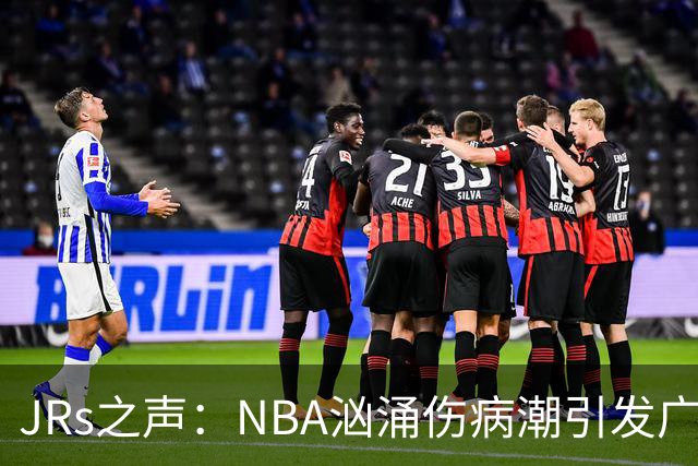 JRs之声：NBA汹涌伤病潮引发广泛讨论，多重因素叠加的问题爆发？