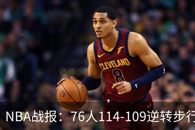 NBA战报：76人114-109逆转步行者，马克西27+5+4