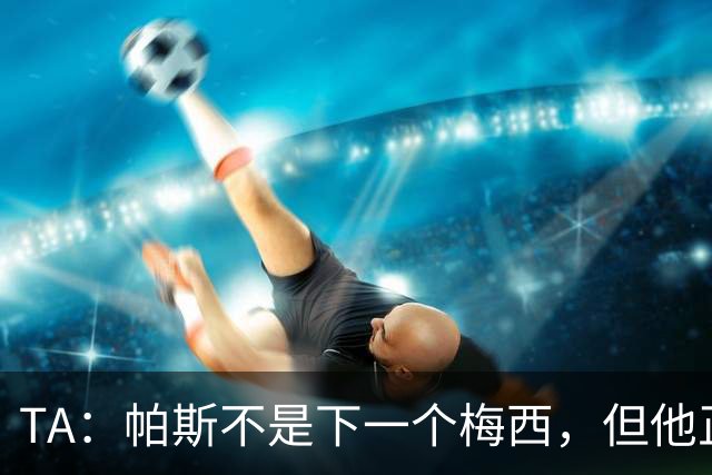 TA：帕斯不是下一个梅西，但他正接过阿根廷的创造力火炬