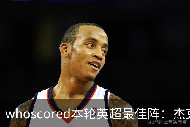 whoscored本轮英超最佳阵：杰克逊、拉扬、特尔三叉戟，加布在列